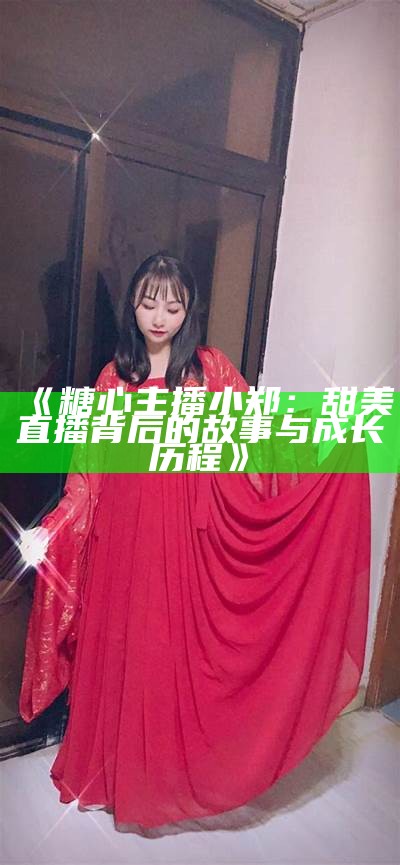 无为小糖心：直播平台的甜蜜主播之旅与互动分享