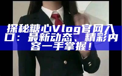 糖心Vlog主播抖音账号信息分享，快来关注她的精彩内容！