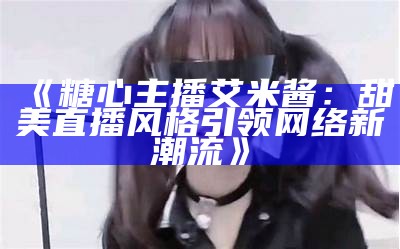 免费下载《糖心主播》小说，精彩剧情尽在掌握，快来阅读吧！