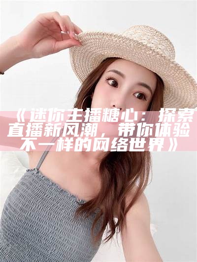 甜美主播糖心宝宝的直播时光分享与快乐互动