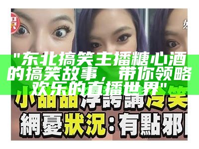 "东北搞笑主播糖心酒的搞笑故事，带你领略欢乐的直播世界"