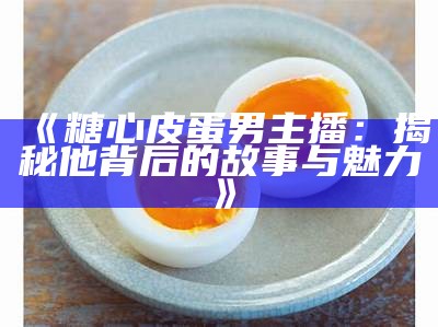 主播品尝茶叶蛋与糖心蛋的美味对比，带你领略独特风味！