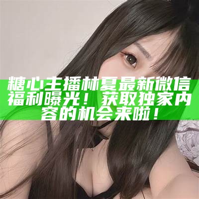 甜蜜瞬间：糖心直播主播分享精彩互动视频！