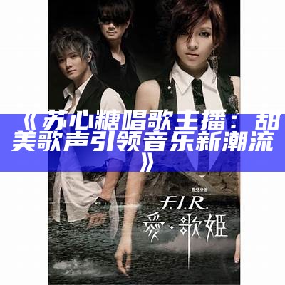 《苏心糖唱歌主播：甜美歌声引领音乐新潮流》