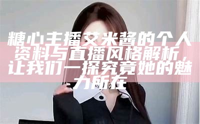 “揭秘糖心小桃子的主播身份与精彩视频内容”