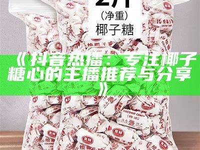 《抖音热播：专注椰子糖心的主播推荐与分享》