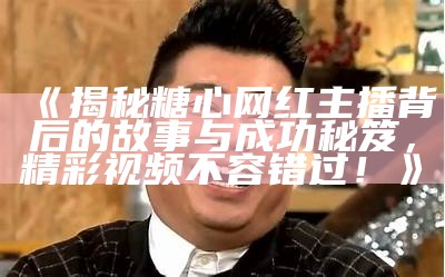 《揭秘糖心网红主播背后的故事与成功秘笈，精彩视频不容错过！》