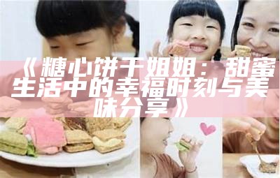 《糖心饼干姐姐：甜蜜生活中的幸福时刻与美味分享》