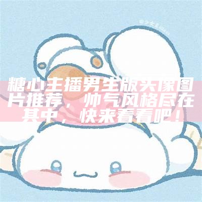 精美糖心主播头像大全，展现独特魅力与风格