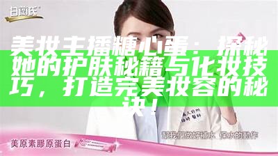 美妆主播糖心蛋：探秘她的护肤秘籍与化妆技巧，打造完美妆容的秘诀！
