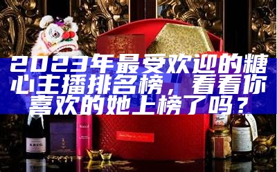 2023年最受欢迎的糖心主播排名榜，看看你喜欢的她上榜了吗？