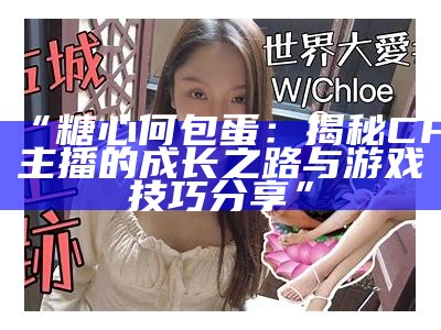 《流心糖等热门主播推荐，探索新晋直播明星》