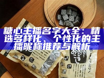 糖心主播名字大全：精选多样化、个性化的主播昵称推荐与解析