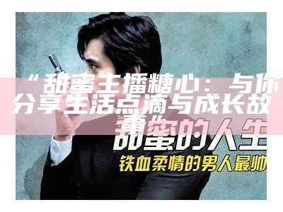 《甜蜜主播的华丽人生：高颜值与梦想并存的奇幻旅程》