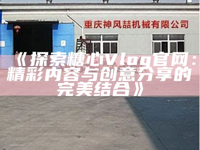 观看糖心Vlog官方网站上的首期精彩内容，感受生活的每一刻！