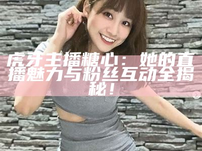 糖心主播的甜蜜时光：脚丫的可爱故事与魅力分享