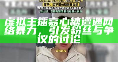 虚拟主播嘉心糖遭遇网络暴力，情绪备受影响