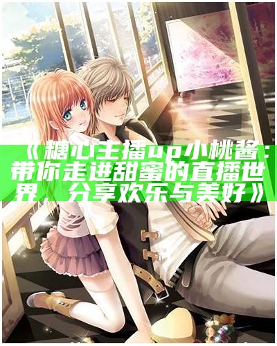 糖心UP主播小包子的真实年龄及成长经历揭秘