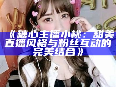 甜美主播糖心小仙女的游戏时光，分享精彩瞬间与美丽心情