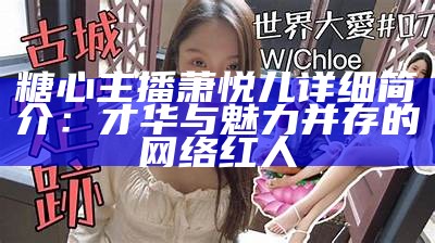 糖心主播萧悦儿详细简介：才华与魅力并存的网络红人