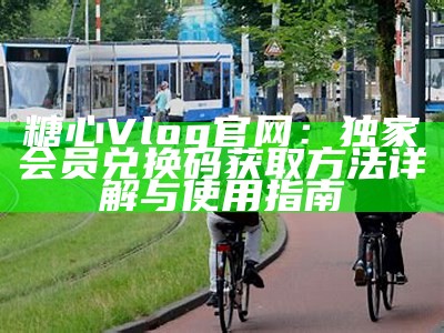 探索污糖心Vlog的精彩内容与最新官网福利，让你的生活更丰富多彩！