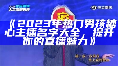 《2023年热门男孩糖心主播名字大全，提升你的直播魅力》