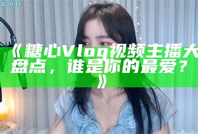 糖心Vlog新网站上线：获取最新生活分享和创意灵感！