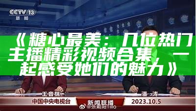 最有魅力的糖心主播，哪个才是你的最爱？